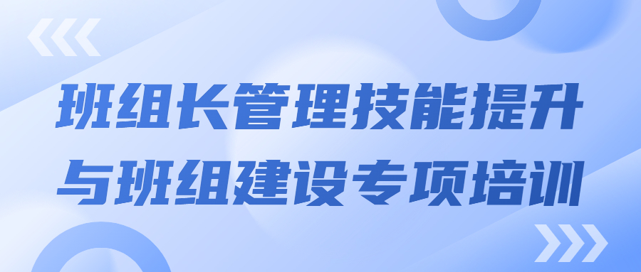 打造强有力的中坚力量：班组长管理技能提升与班组建设专项培训